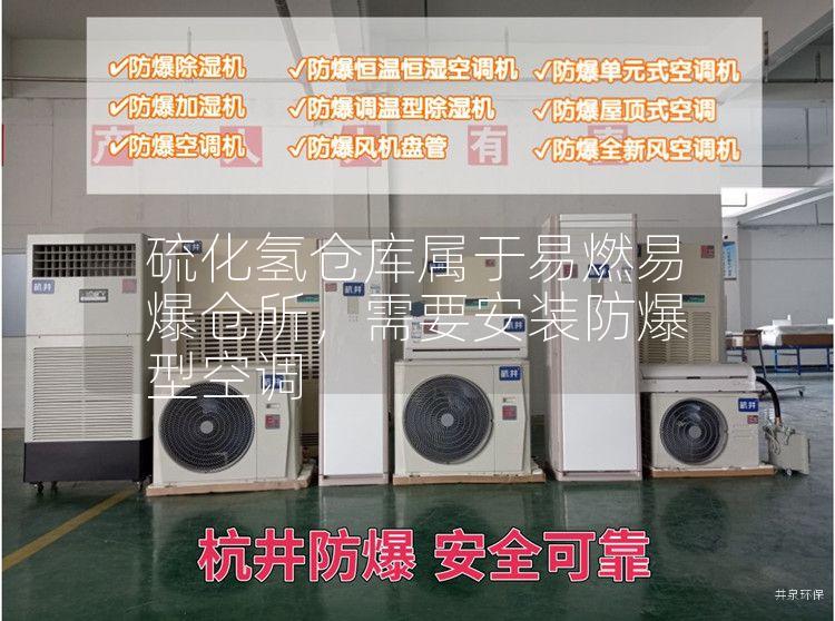 硫化氫倉庫屬于易燃易爆倉所，需要安裝防爆型空調(diào)